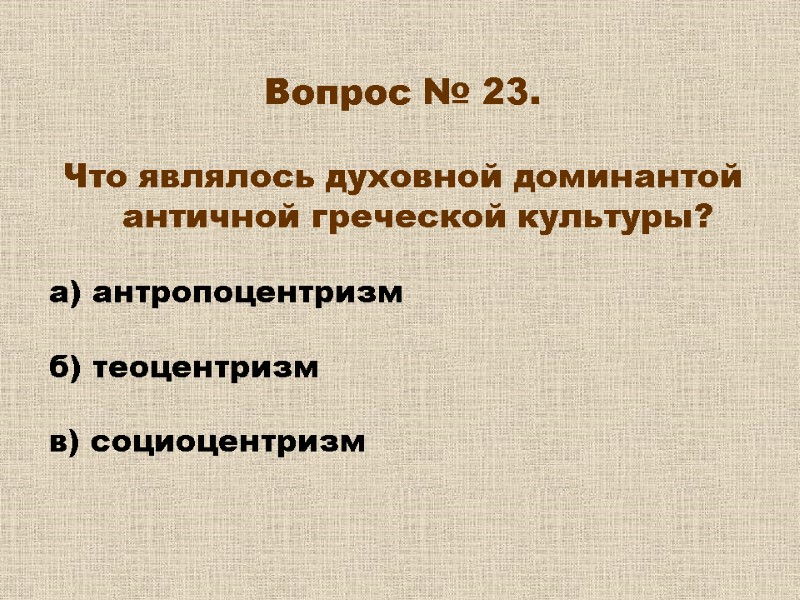 Вопрос № 23. Что являлось духовной доминантой античной греческой культуры? а) антропоцентризм Вопрос № 23. Что являлось духовной доминантой античной греческой культуры? а) антропоцентризм